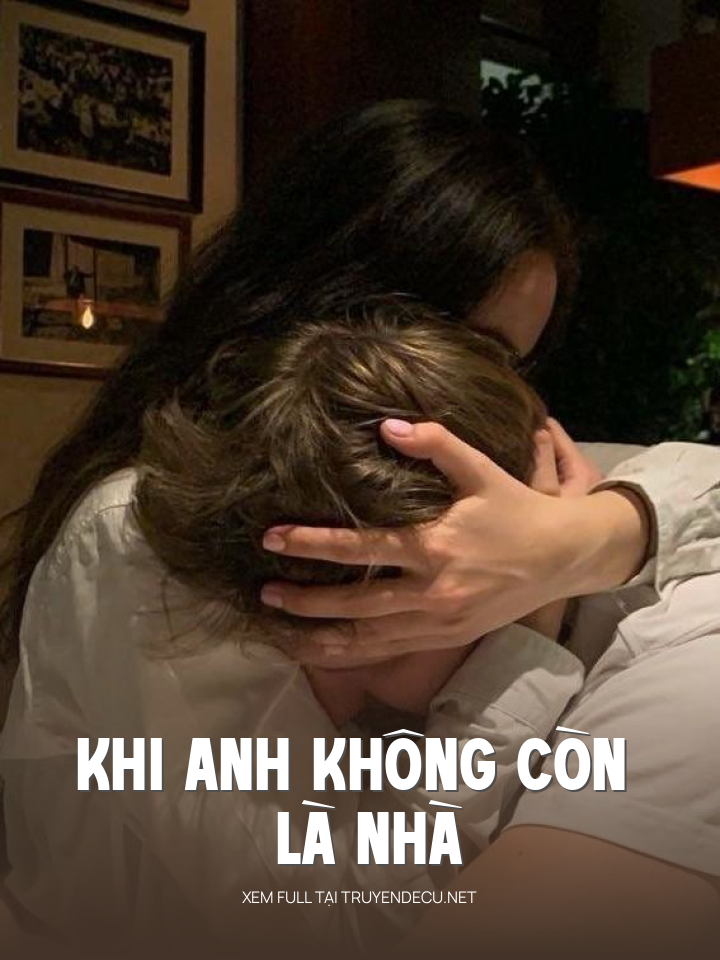 
                            Khi Anh Không Còn Là Nhà