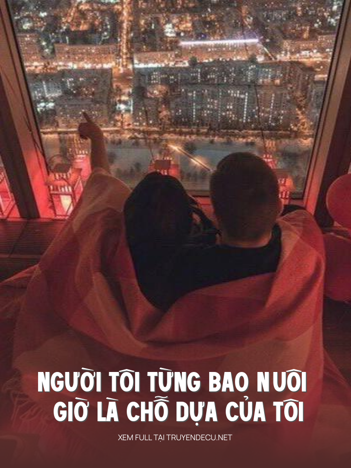 
                            Người Tôi Từng Bao Nuôi Giờ Là Chỗ Dựa Của Tôi