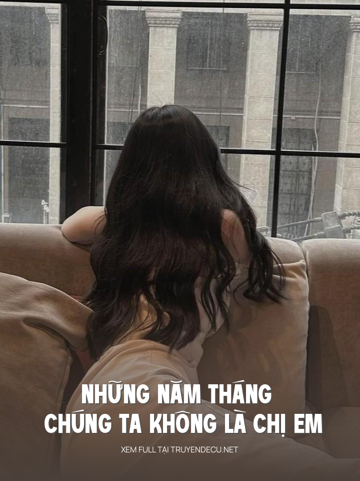 
                            Những Năm Tháng Chúng Ta Không Là Chị Em