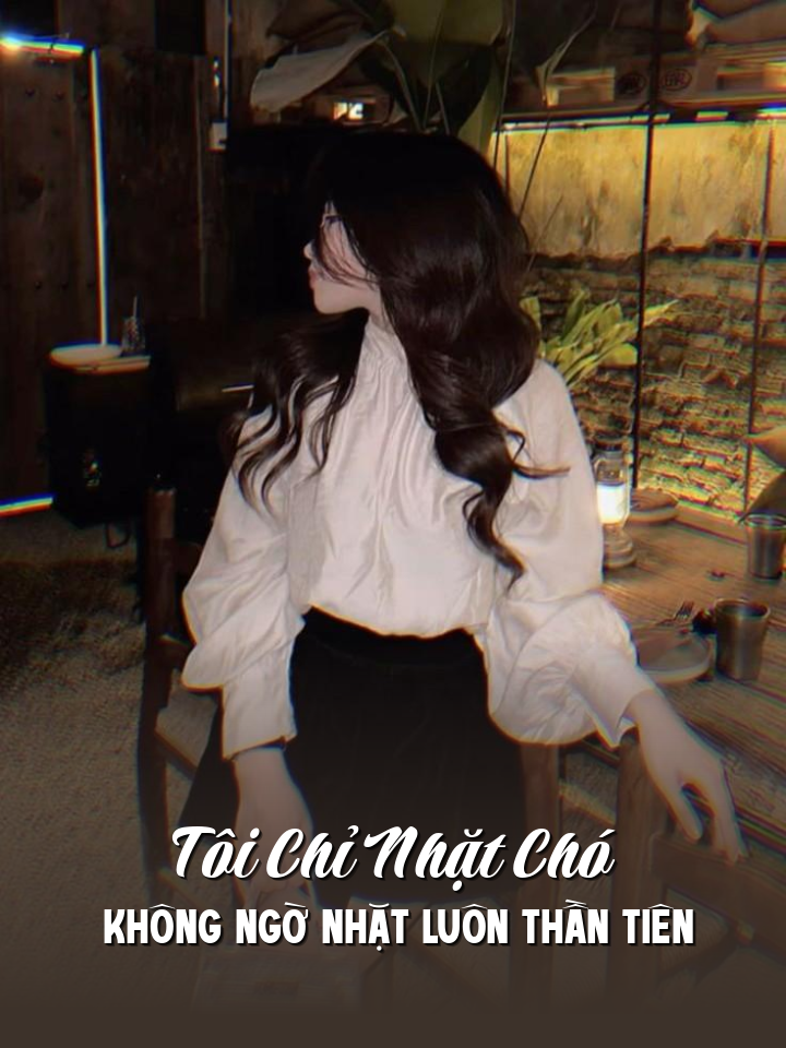 
                            Tôi Chỉ Nhặt Chó Không Ngờ Nhặt Luôn Thần Tiên