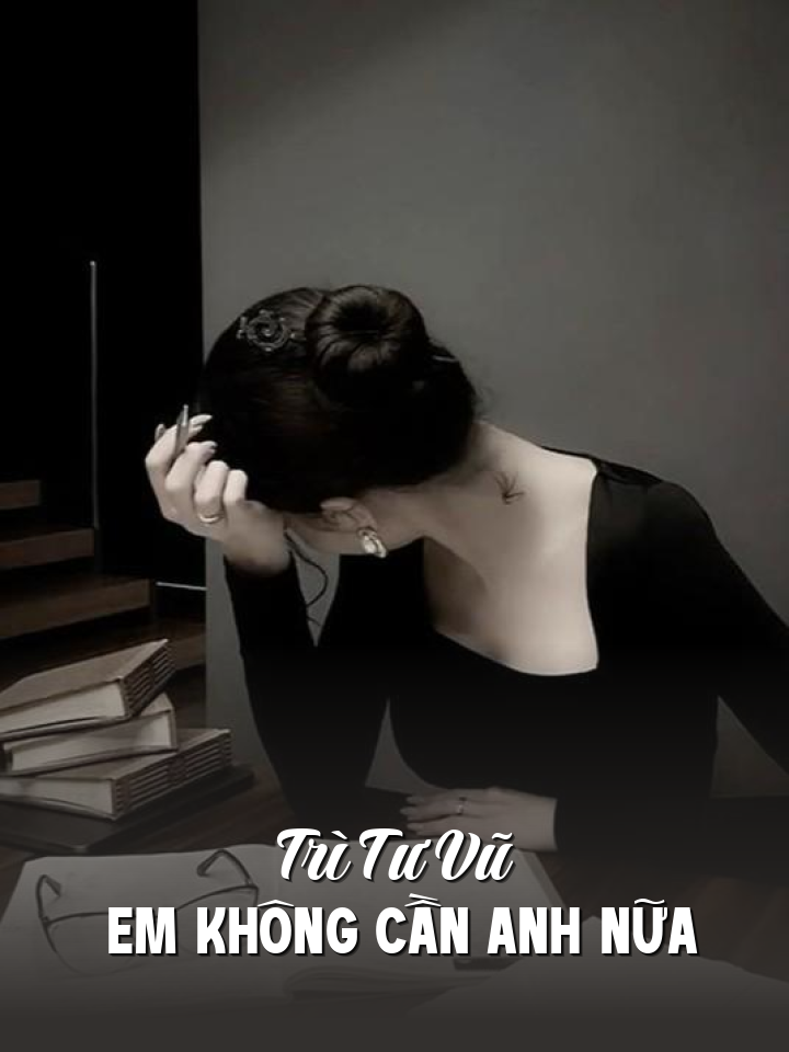 
                            Trì Tư Vũ Em Không Cần Anh Nữa