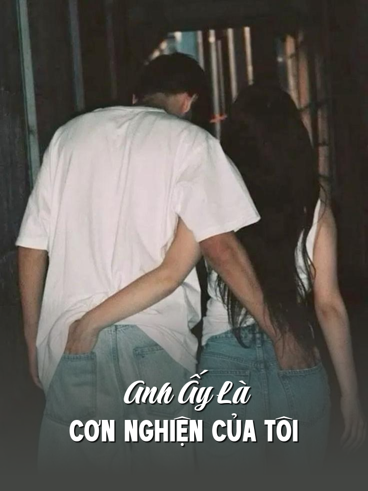 
                            Anh Ấy Là Cơn Nghiện Của Tôi