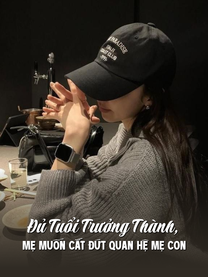 Đủ TuổI TrưởNg ThàNh, Mẹ MuốN CắT ĐứT Quan Hệ Mẹ Con