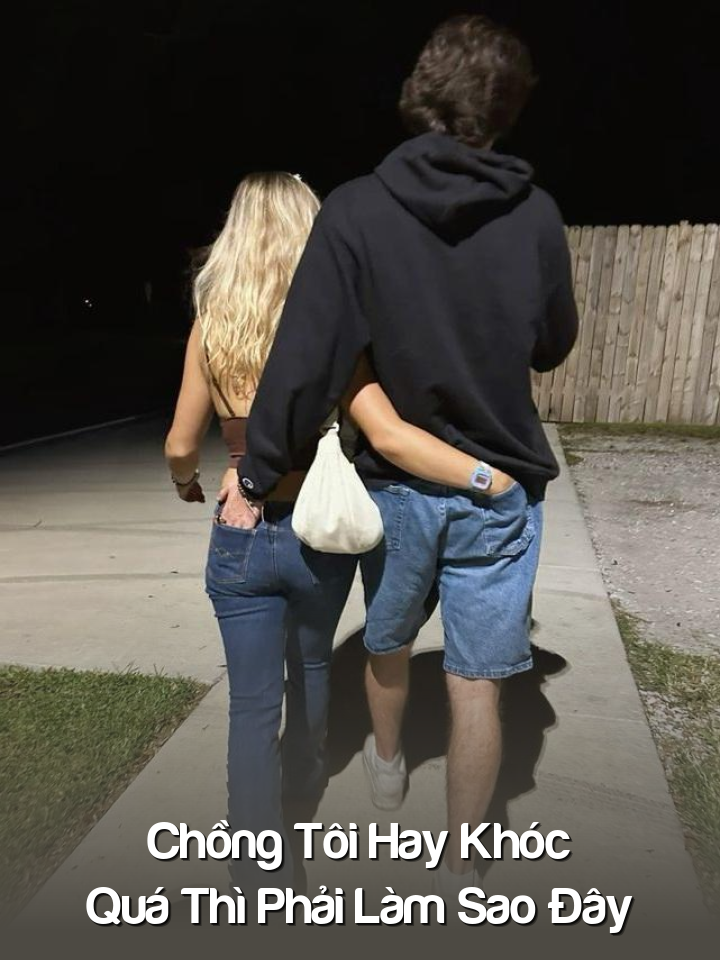 
                            Chồng Tôi Hay Khóc Quá Thì Phải Làm Sao Đây