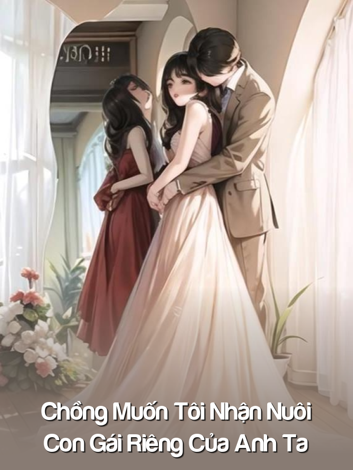 
                            Chồng Muốn Tôi Nhận Nuôi Con Gái Riêng Của Anh Ta