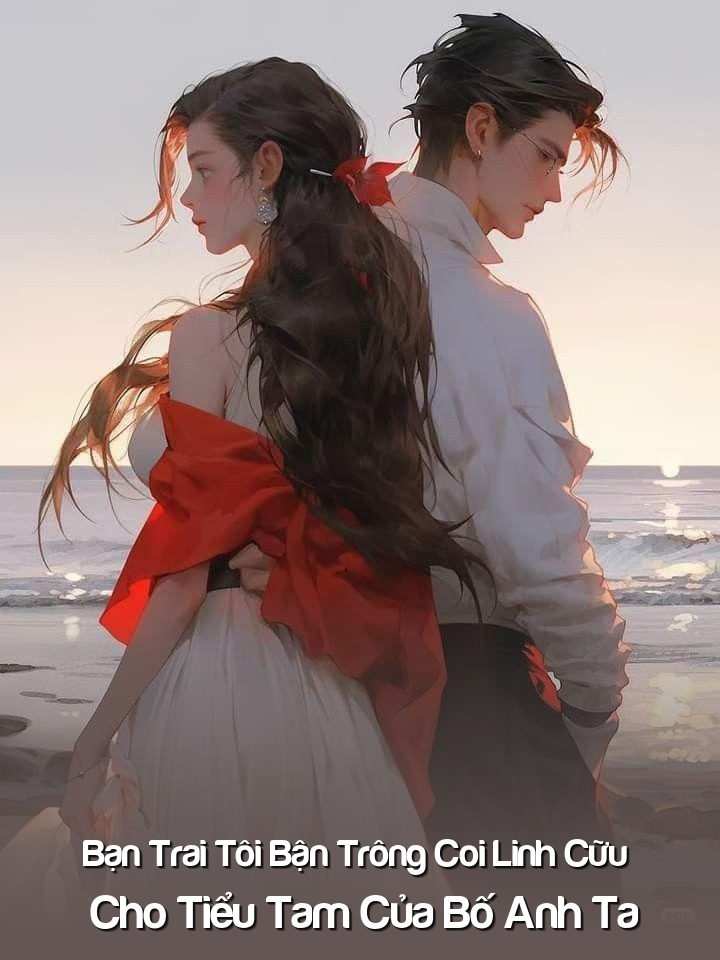 
                            Bạn Trai Tôi Bận Trông Coi Linh Cữu Cho Tiểu Tam Của Bố Anh Ta