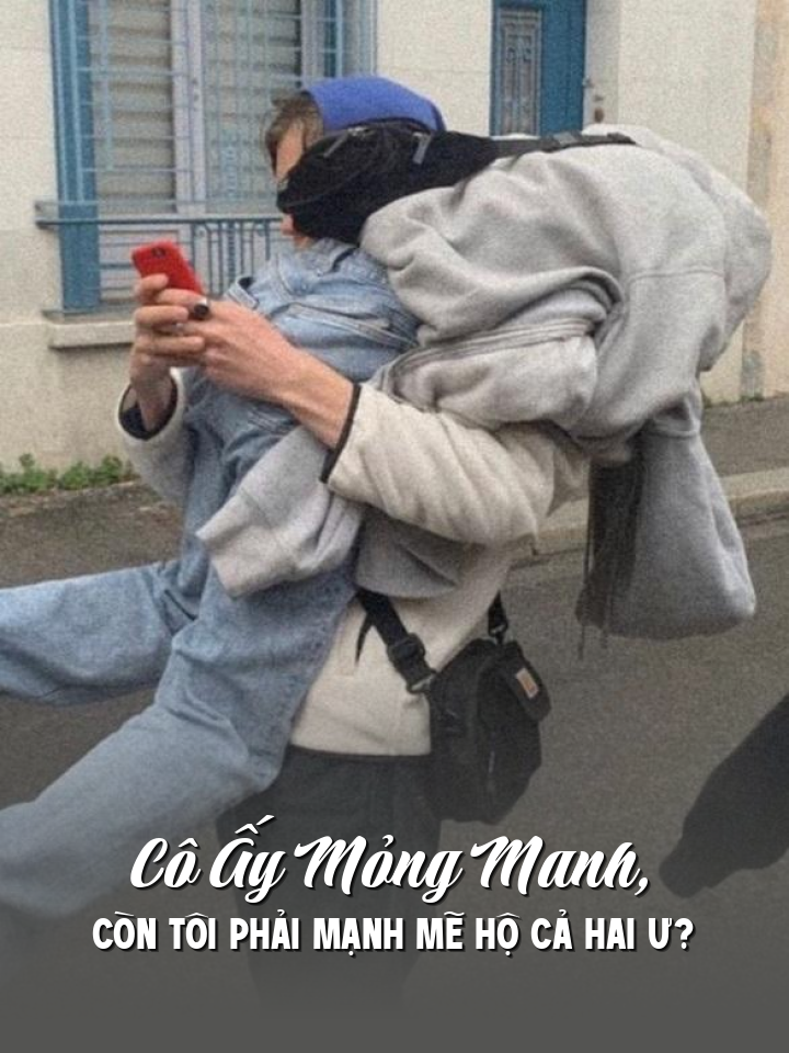 Cô Ấy Mỏng Manh, Còn Tôi Phải Mạnh Mẽ Hộ Cả Hai Ư?