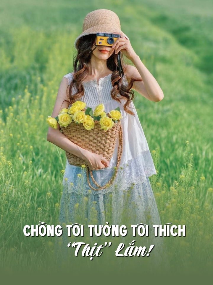
                            Chồng Tôi Tưởng Tôi Thích “Thịt” Lắm!