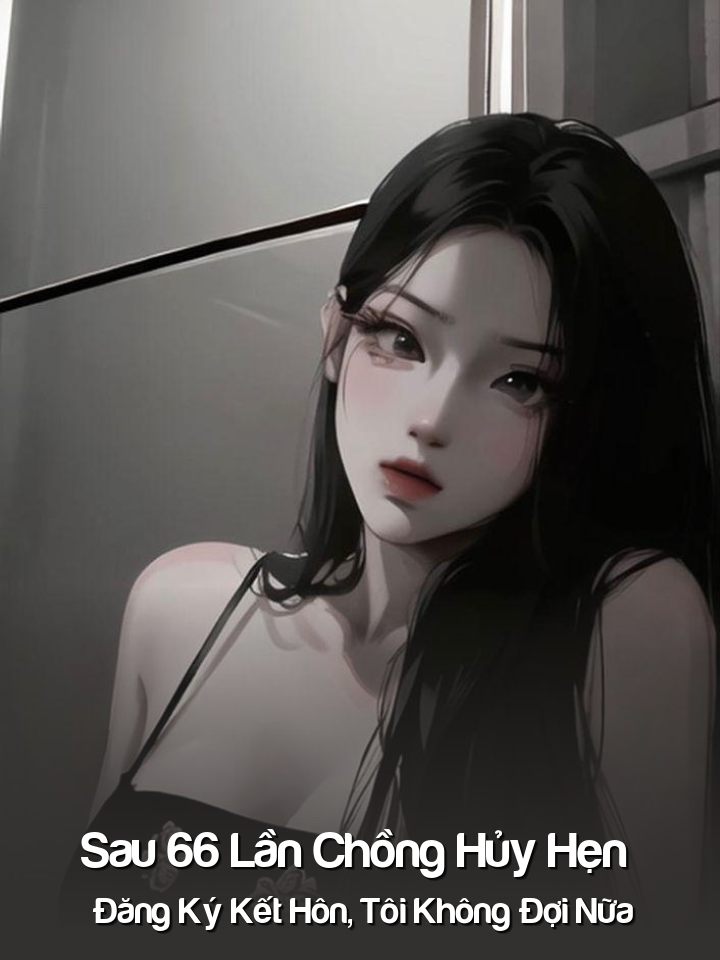 
                            Sau 66 Lần Chồng Hủy Hẹn Đăng Ký Kết Hôn, Tôi Không Đợi Nữa
