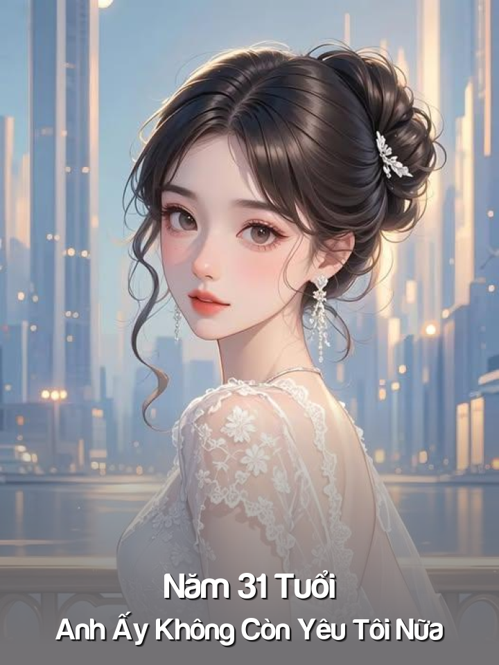 Năm 31 Tuổi Anh Ấy Không Còn Yêu Tôi Nữa