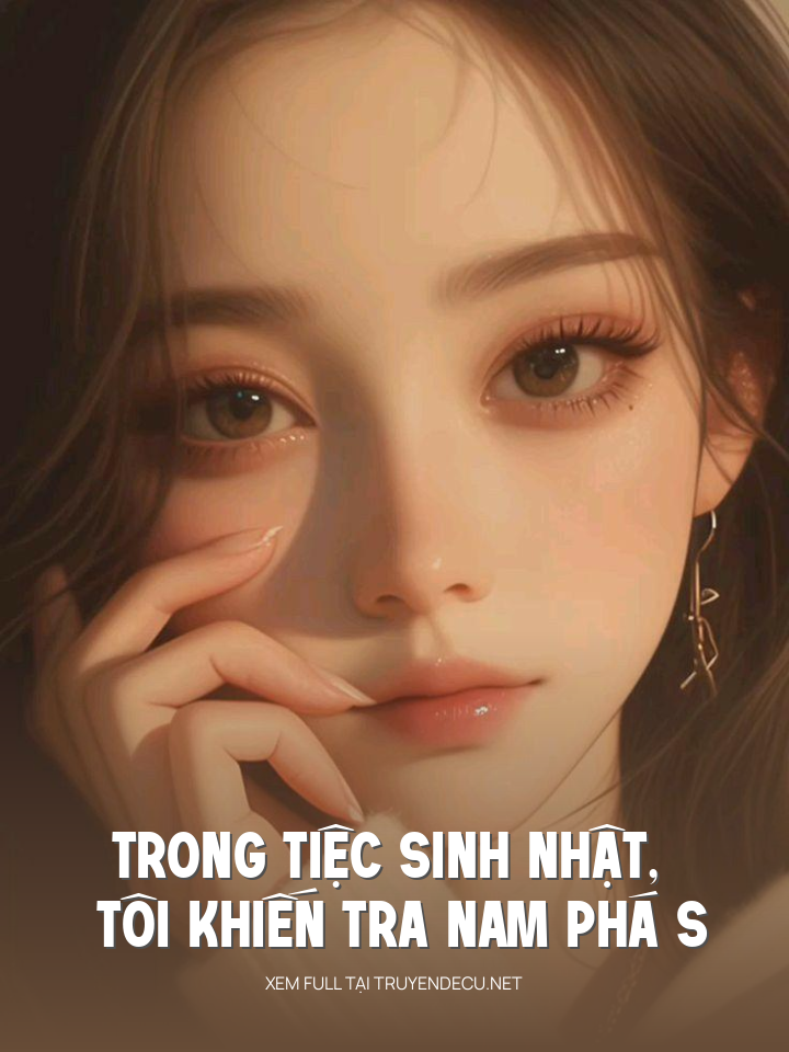 
                            Trong Tiệc Sinh Nhật, Tôi Khiến Tra Nam Phá S