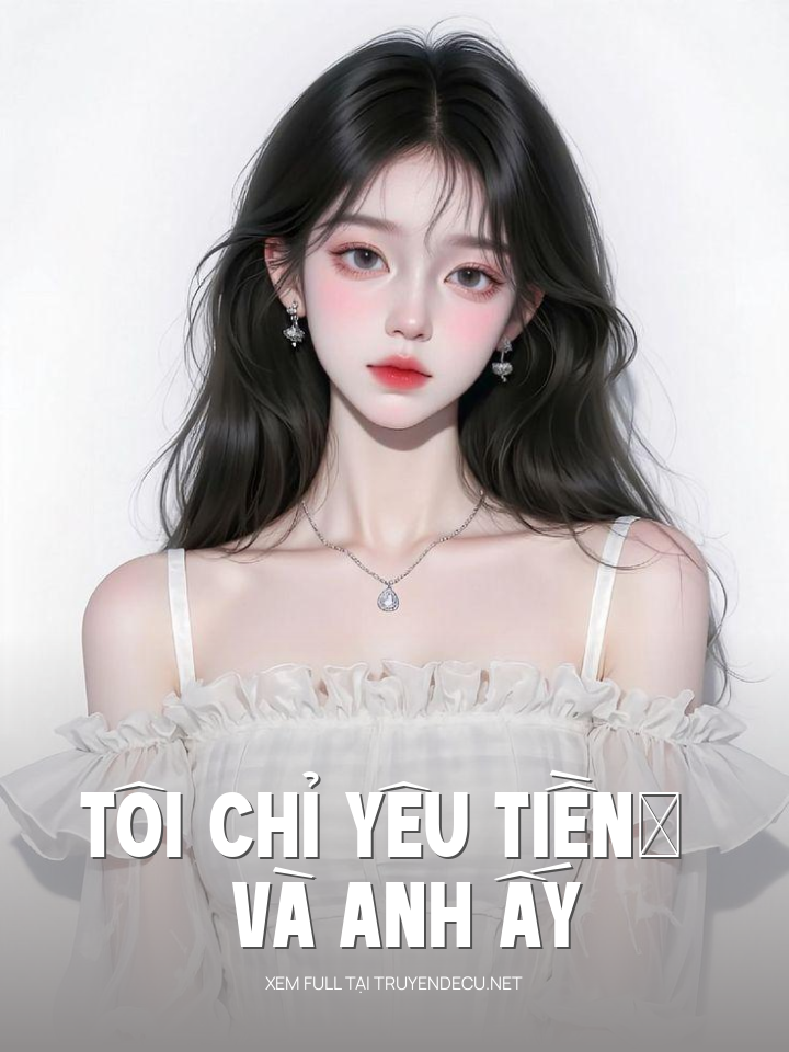 
                            Tôi Chỉ Yêu Tiền… Và Anh Ấy