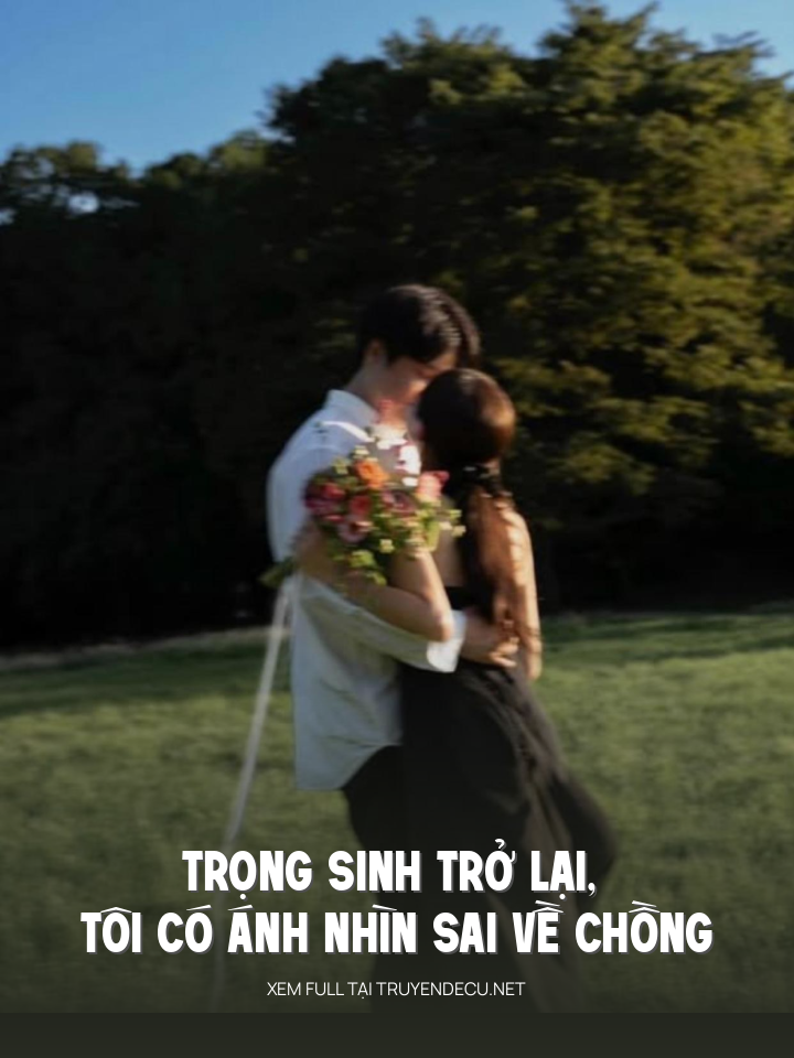 
                            Trọng Sinh Trở Lại, Tôi Có Ánh Nhìn Sai Về Chồng