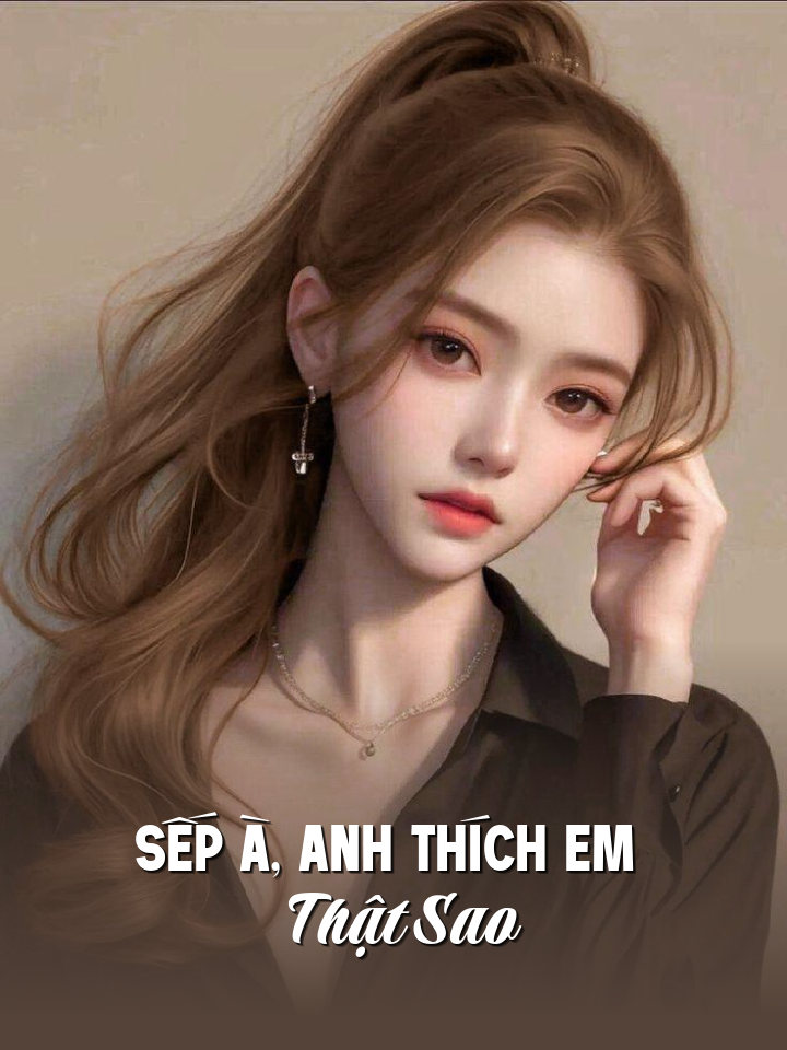 
                            Sếp À, Anh Thích Em Thật Sao